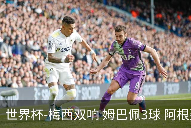 世界杯-梅西双响 姆巴佩3球 阿根廷点胜法国夺冠