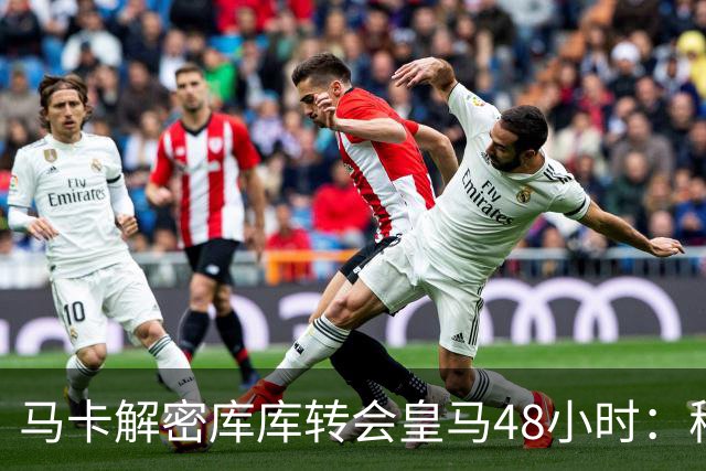 马卡解密库库转会皇马48小时：穆帅点名非他不买，亲自打电话说服